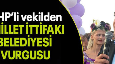 CHP’li vekilden “MİLLET İTTİFAKI BELEDİYESİ VURGUSU